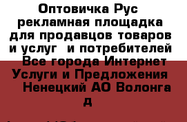 Оптовичка.Рус: рекламная площадка для продавцов товаров и услуг, и потребителей! - Все города Интернет » Услуги и Предложения   . Ненецкий АО,Волонга д.